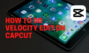 Capcut Velocity Edit Template | Get Step-By-Step Guide 2023